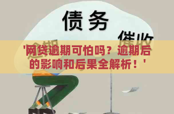 '网贷逾期可怕吗？逾期后的影响和后果全解析！'