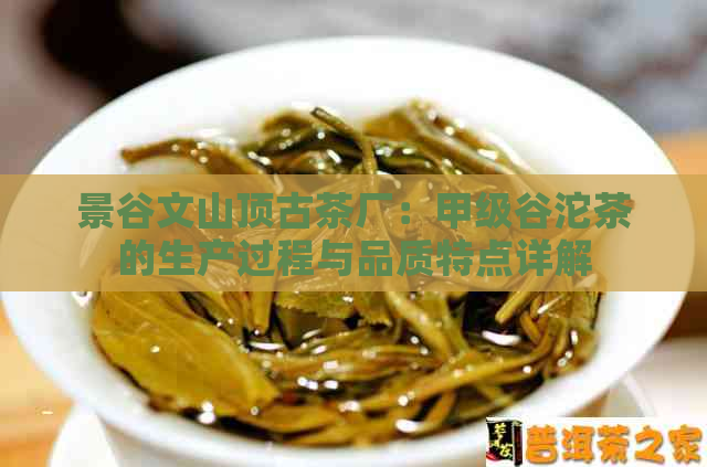 景谷文山顶古茶厂：甲级谷沱茶的生产过程与品质特点详解