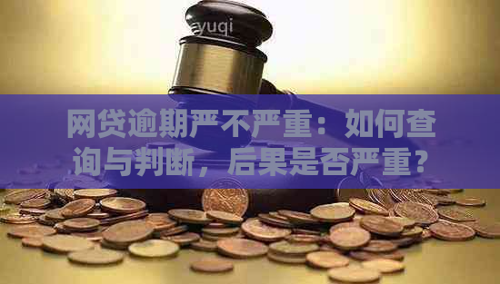 网贷逾期严不严重：如何查询与判断，后果是否严重？