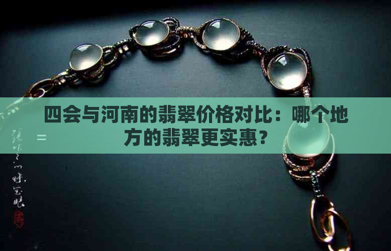 四会与河南的翡翠价格对比：哪个地方的翡翠更实惠？