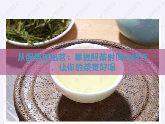 从醒茶到品茗：掌握醒茶时间与技巧，让你的茶更好喝