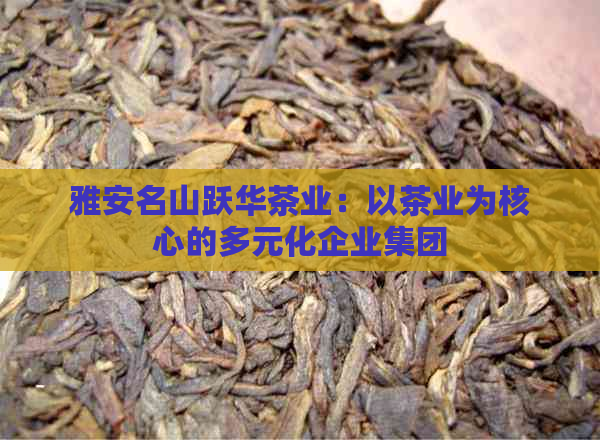 雅安名山跃华茶业：以茶业为核心的多元化企业集团