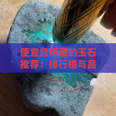 便宜且好看的玉石推荐：排行榜与品种解析