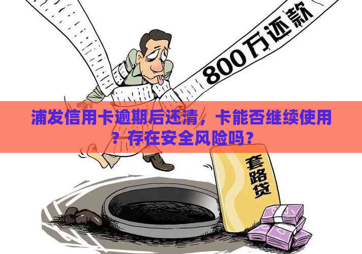 浦发信用卡逾期后还清，卡能否继续使用？存在安全风险吗？