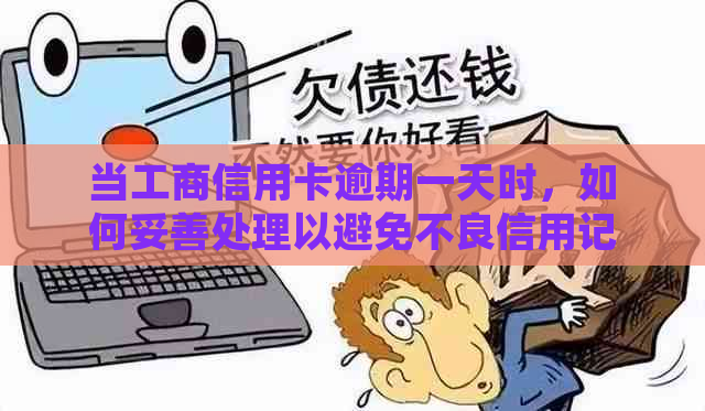 当工商信用卡逾期一天时，如何妥善处理以避免不良信用记录？