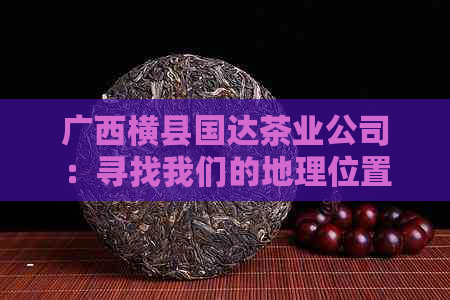 广西横县国达茶业公司：寻找我们的地理位置