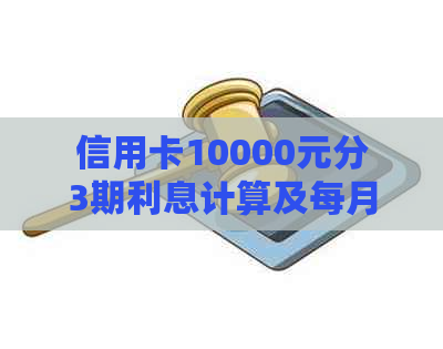 信用卡10000元分3期利息计算及每月还款额度，一万元分期3期的利息如何计算