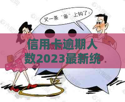 信用卡逾期人数2023最新统计：2021年中国信用卡逾期人数