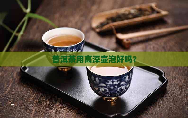 普洱茶用高深壶泡好吗？