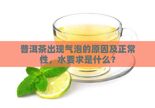 普洱茶出现气泡的原因及正常性，水要求是什么？