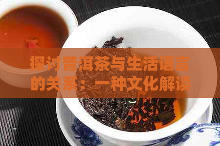 探讨普洱茶与生活语言的关系：一种文化解读