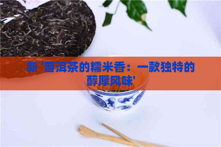 新 '普洱茶的糯米香：一款独特的醇厚风味'