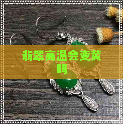 翡翠高温会变黄吗