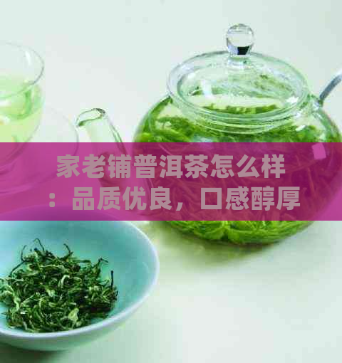 家老铺普洱茶怎么样：品质优良，口感醇厚，值得品尝！