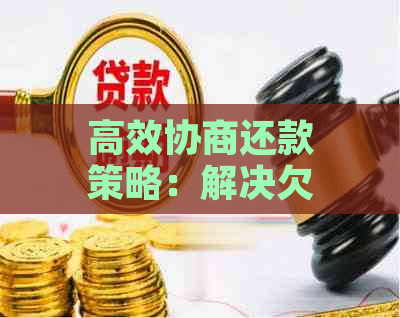 高效协商还款策略：解决欠款问题的关键步骤与实操指南