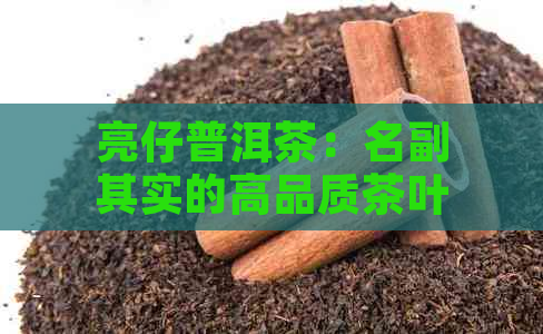 亮仔普洱茶：名副其实的高品质茶叶，了解最新价格与品鉴指南