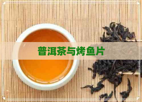 普洱茶与烤鱼片