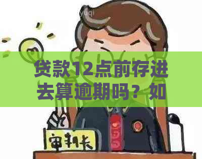 贷款12点前存进去算逾期吗？如何避免？银行对此有何规定？