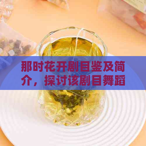 那时花开剧目鉴及简介，探讨该剧目舞蹈和背景，展现舞台魅力。