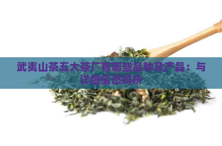 武夷山茶五大茶厂有哪些品种及产品：与详细信息解析