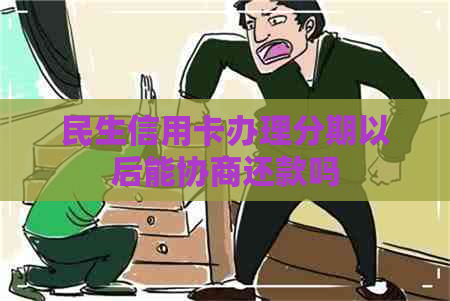 民生信用卡办理分期以后能协商还款吗