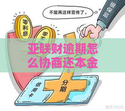 亚联财逾期怎么协商还本金：逾期后还款策略及催款情况