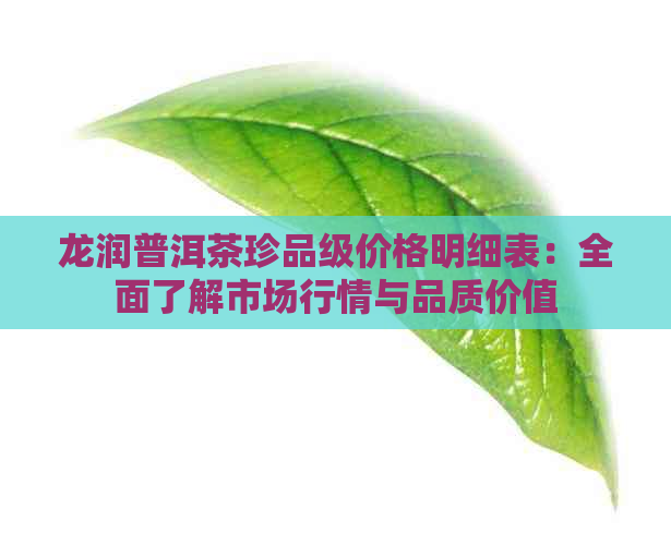 龙润普洱茶珍品级价格明细表：全面了解市场行情与品质价值