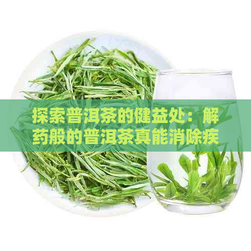 探索普洱茶的健益处：解药般的普洱茶真能消除疾病吗？