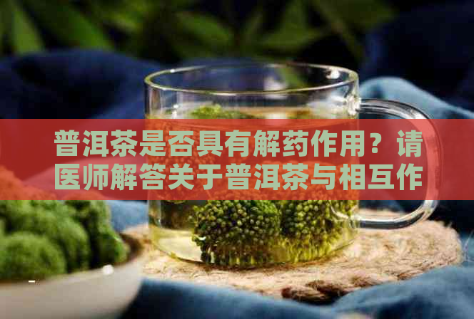 普洱茶是否具有解药作用？请医师解答关于普洱茶与相互作用的问题