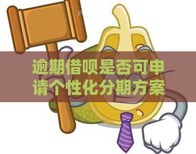 逾期借呗是否可申请个性化分期方案，需要满足什么条件？