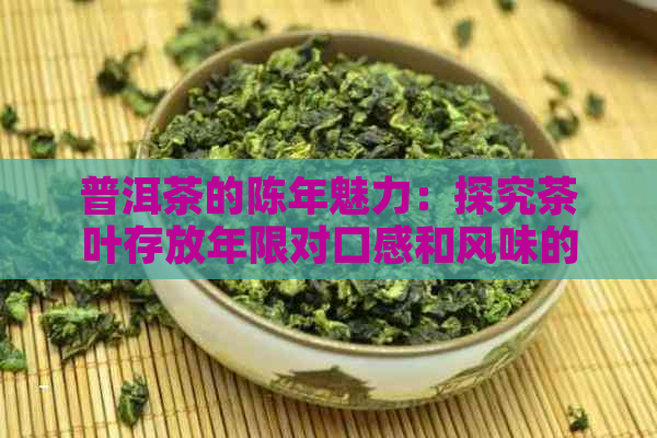 普洱茶的陈年魅力：探究茶叶存放年限对口感和风味的影响