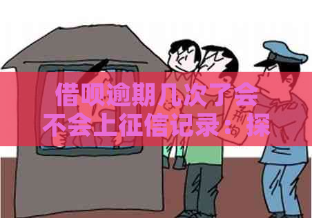 借呗逾期几次了会不会上记录：探讨多次逾期对个人信用的影响