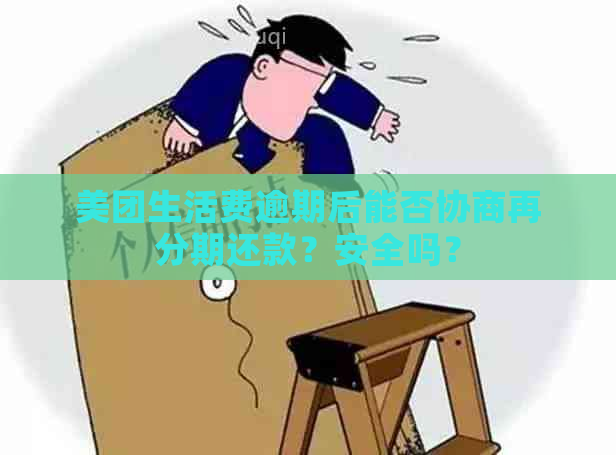 美团生活费逾期后能否协商再分期还款？安全吗？