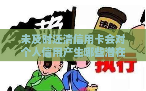 未及时还清信用卡会对个人信用产生哪些潜在影响？