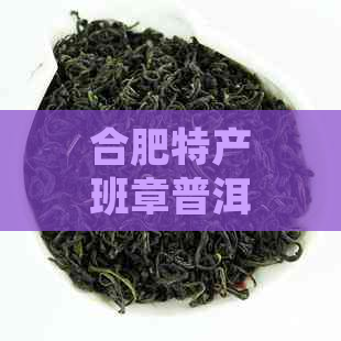 合肥特产班章普洱茶：古树茶香，品味经典，珍藏佳品