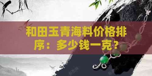 和田玉青海料价格排序：多少钱一克？