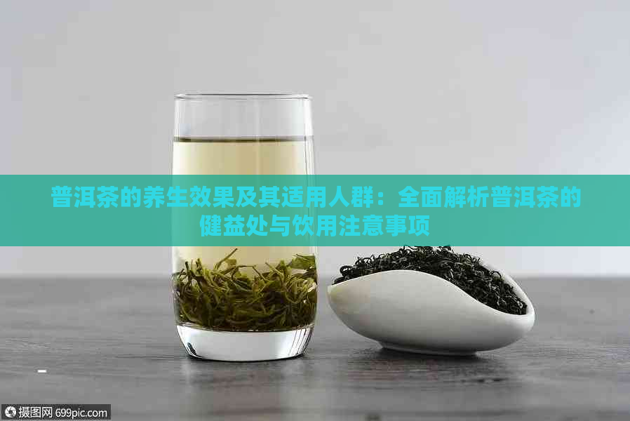 普洱茶的养生效果及其适用人群：全面解析普洱茶的健益处与饮用注意事项