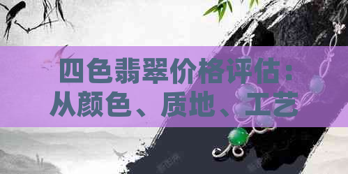 四色翡翠价格评估：从颜色、质地、工艺到市场走势全面解析