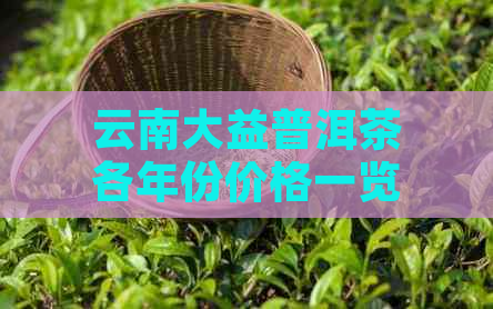 云南大益普洱茶各年份价格一览表