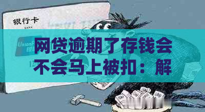 网贷逾期了存钱会不会马上被扣：解答疑问与处理策略