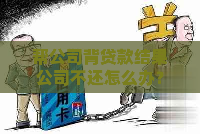 帮公司背贷款结果公司不还怎么办？