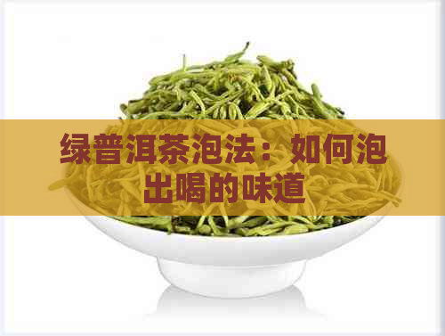 绿普洱茶泡法：如何泡出喝的味道