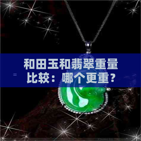 和田玉和翡翠重量比较：哪个更重？比重是多少？