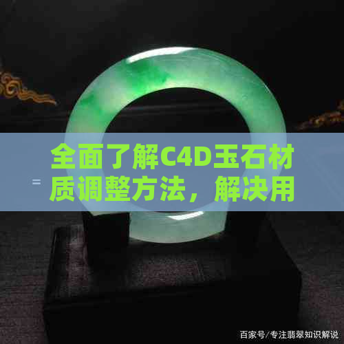 全面了解C4D玉石材质调整方法，解决用户在制作过程中可能遇到的问题