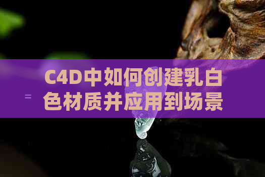 C4D中如何创建乳白色材质并应用到场景中：详细教程与实战技巧