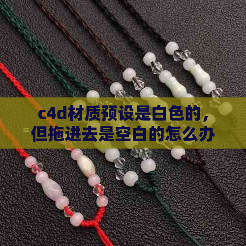 c4d材质预设是白色的，但拖进去是空白的怎么办？