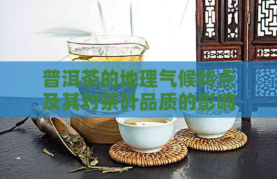 普洱茶的地理气候特点及其对茶叶品质的影响：一个全面解析