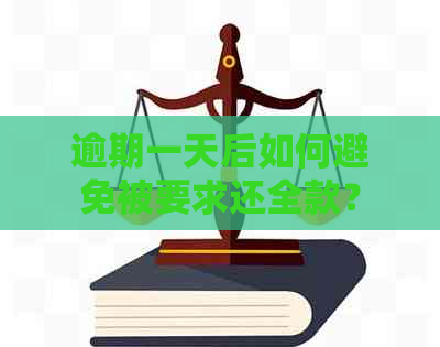 逾期一天后如何避免被要求还全款？全面解决方案与建议