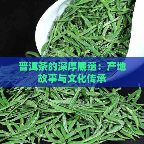 普洱茶的深厚底蕴：产地故事与文化传承