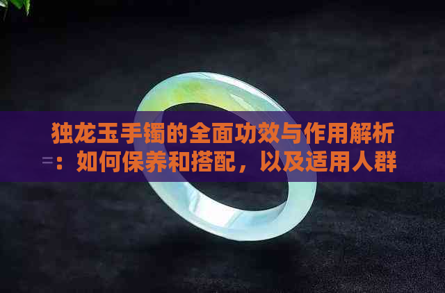 独龙玉手镯的全面功效与作用解析：如何保养和搭配，以及适用人群